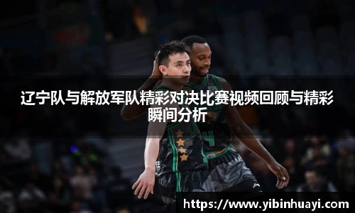 辽宁队与解放军队精彩对决比赛视频回顾与精彩瞬间分析