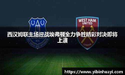 西汉姆联主场迎战埃弗顿全力争胜精彩对决即将上演