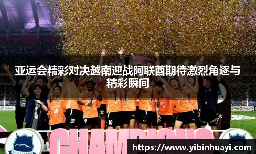 亚运会精彩对决越南迎战阿联酋期待激烈角逐与精彩瞬间