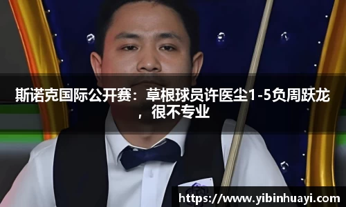 斯诺克国际公开赛：草根球员许医尘1-5负周跃龙，很不专业