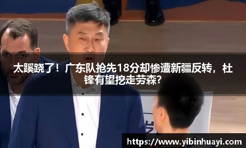 太蹊跷了！广东队抢先18分却惨遭新疆反转，杜锋有望挖走劳森？