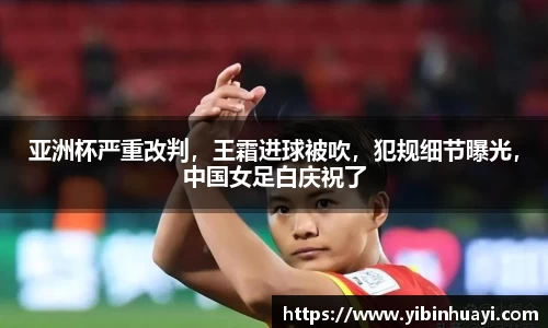 亚洲杯严重改判，王霜进球被吹，犯规细节曝光，中国女足白庆祝了