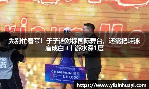 先别忙着夸！于子迪对标国际舞台，还需把蛙泳磨成白丨游水深1度