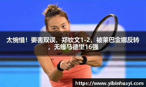 太惋惜！要害双误，郑钦文1-2，被莱巴金娜反转，无缘马德里16强